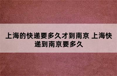 上海的快递要多久才到南京 上海快递到南京要多久